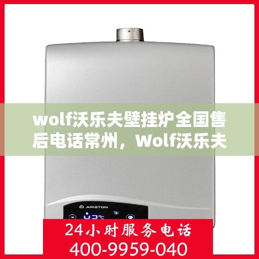 wolf沃乐夫壁挂炉全国售后电话常州，Wolf沃乐夫壁挂炉常州售后热线及全国服务网点一览