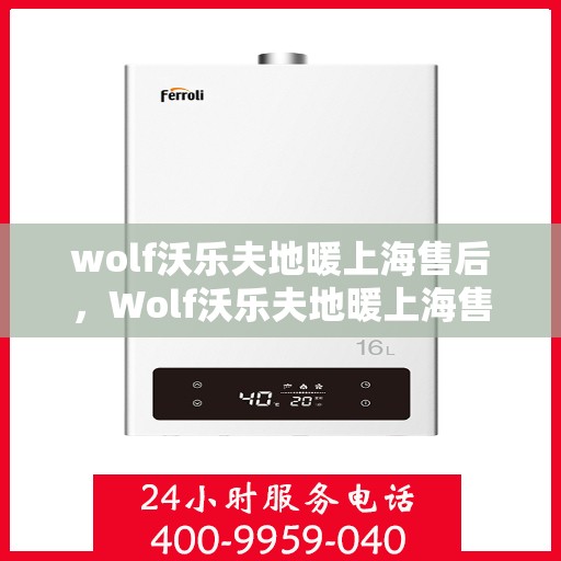 wolf沃乐夫地暖上海售后，Wolf沃乐夫地暖上海售后服务中心，专业维修，贴心服务