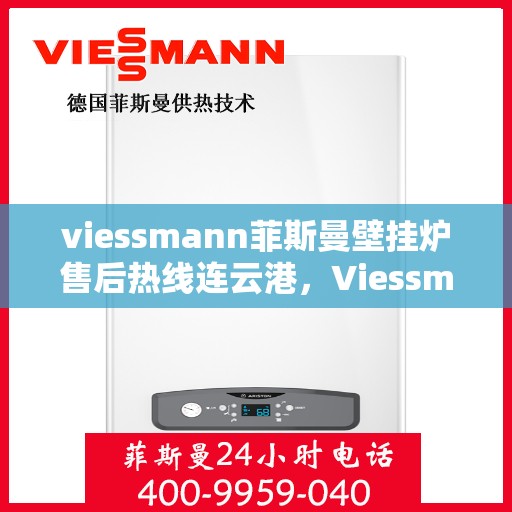 viessmann菲斯曼壁挂炉售后热线连云港，Viessmann菲斯曼壁挂炉连云港售后热线及维修服务全攻略