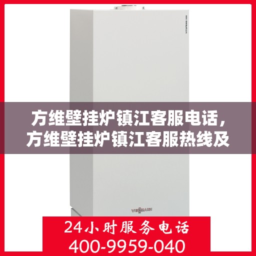 方维壁挂炉镇江客服电话，方维壁挂炉镇江客服热线及咨询服务中心电话号码