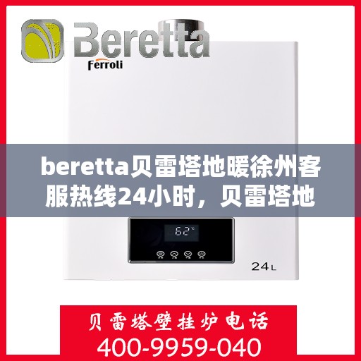 beretta贝雷塔地暖徐州客服热线24小时，贝雷塔地暖徐州客服热线全天候服务，温暖无忧！