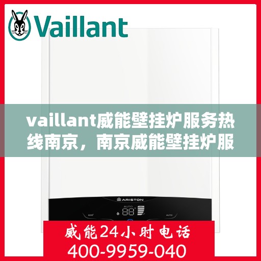 vaillant威能壁挂炉服务热线南京，南京威能壁挂炉服务热线，专业解决您的壁挂炉问题