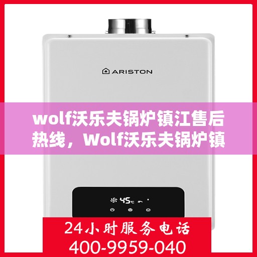wolf沃乐夫锅炉镇江售后热线，Wolf沃乐夫锅炉镇江售后服务热线及专业维修团队解析