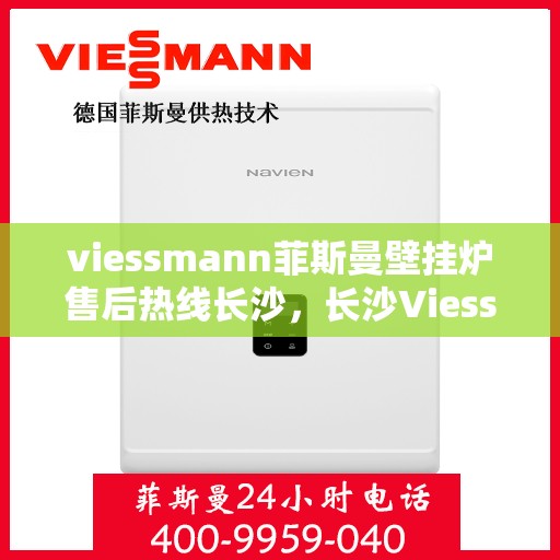 viessmann菲斯曼壁挂炉售后热线长沙，长沙Viessmann菲斯曼壁挂炉售后热线专业服务，为您的温暖生活保驾护航