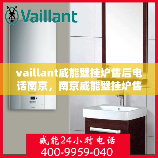 vaillant威能壁挂炉售后电话南京，南京威能壁挂炉售后服务中心联系电话