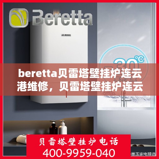 beretta贝雷塔壁挂炉连云港维修，贝雷塔壁挂炉连云港专业维修服务