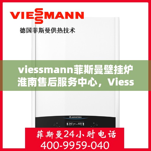 viessmann菲斯曼壁挂炉淮南售后服务中心，Viessmann菲斯曼壁挂炉淮南售后中心，专业维修，贴心服务