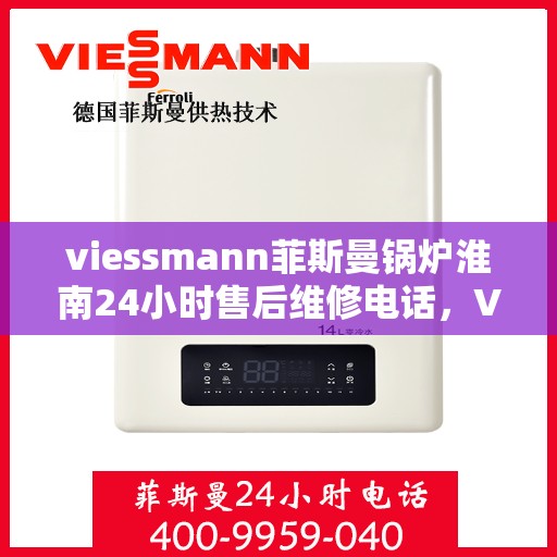 viessmann菲斯曼锅炉淮南24小时售后维修电话，Viessmann菲斯曼锅炉淮南全天候售后维修服务热线