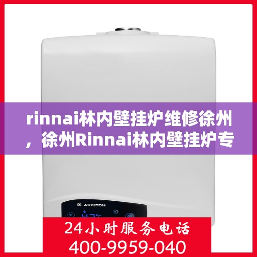rinnai林内壁挂炉维修徐州，徐州Rinnai林内壁挂炉专业维修服务