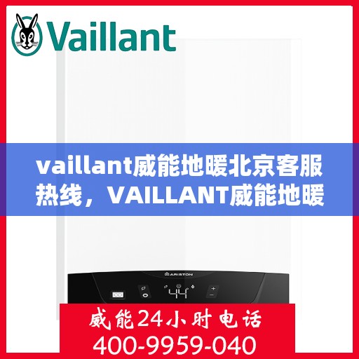 vaillant威能地暖北京客服热线，VAILLANT威能地暖北京客服热线全解析，贴心服务从热线开始