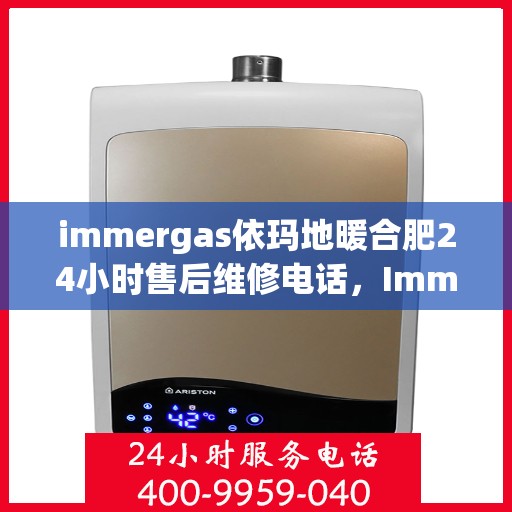 immergas依玛地暖合肥24小时售后维修电话，Immergas依玛地暖合肥，全天候售后维修服务热线