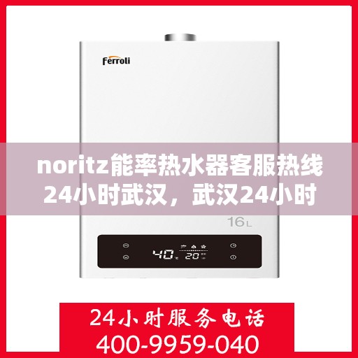 noritz能率热水器客服热线24小时武汉，武汉24小时Noritz能率热水器客服热线，随时解答您的疑问