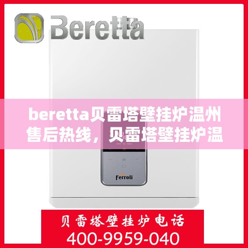 beretta贝雷塔壁挂炉温州售后热线，贝雷塔壁挂炉温州售后服务中心热线，专业维修与咨询一站式解决