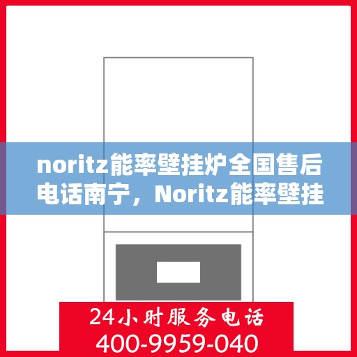 noritz能率壁挂炉全国售后电话南宁，Noritz能率壁挂炉全国售后电话南宁服务热线