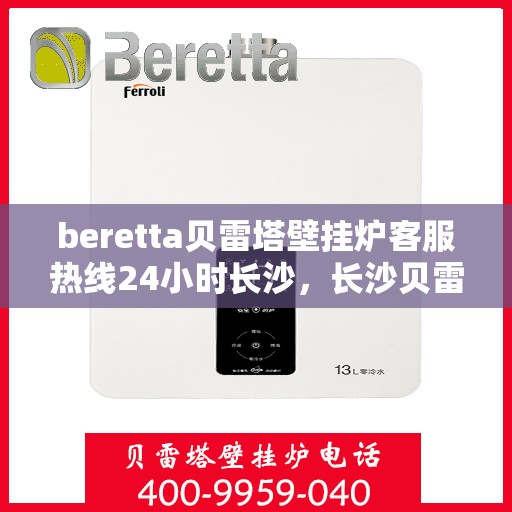 beretta贝雷塔壁挂炉客服热线24小时长沙，长沙贝雷塔壁挂炉24小时客服热线全面服务，温暖您的生活