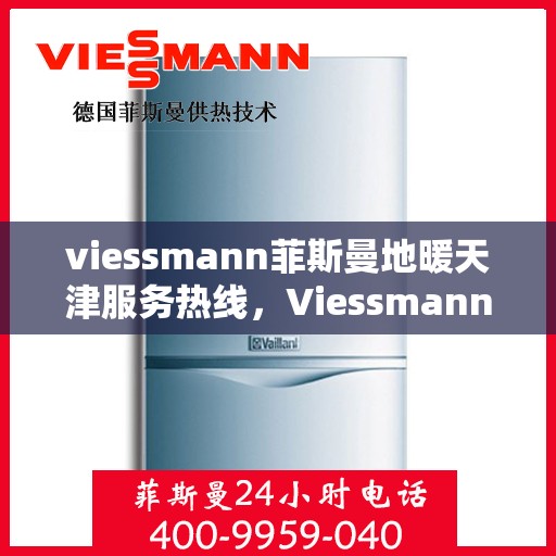 viessmann菲斯曼地暖天津服务热线，Viessmann菲斯曼地暖天津服务热线，专业品质，温暖您的生活