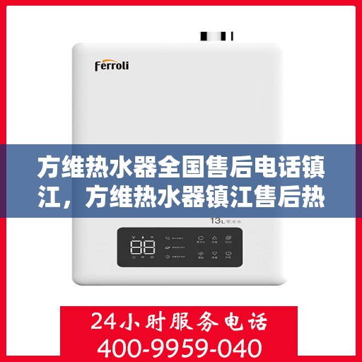 方维热水器全国售后电话镇江，方维热水器镇江售后热线，专业维修，全国售后电话一键解决！