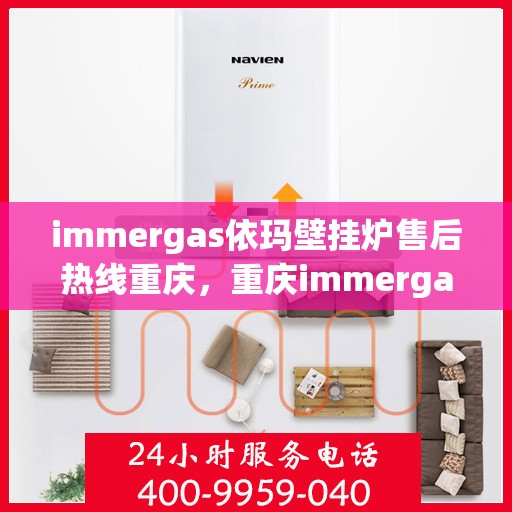 immergas依玛壁挂炉售后热线重庆，重庆immergas依玛壁挂炉售后热线及服务指南