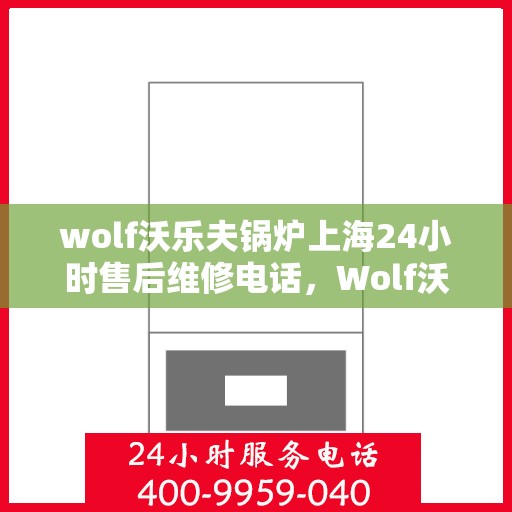 wolf沃乐夫锅炉上海24小时售后维修电话，Wolf沃乐夫锅炉上海全天候售后维修服务热线公布，24小时无忧保障