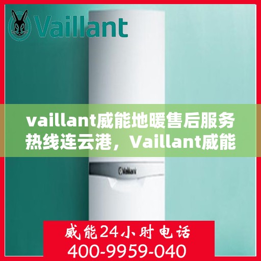 vaillant威能地暖售后服务热线连云港，Vaillant威能地暖连云港售后服务热线全解析