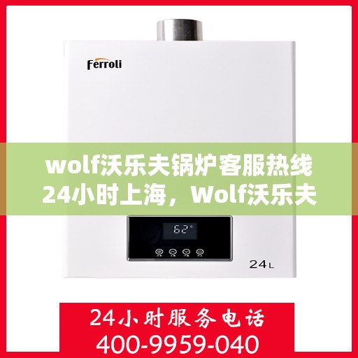wolf沃乐夫锅炉客服热线24小时上海，Wolf沃乐夫锅炉上海24小时客服热线全攻略