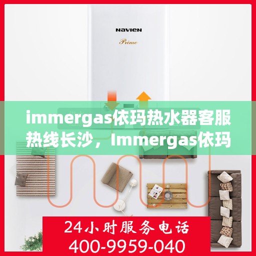 immergas依玛热水器客服热线长沙，Immergas依玛热水器长沙客服热线详解