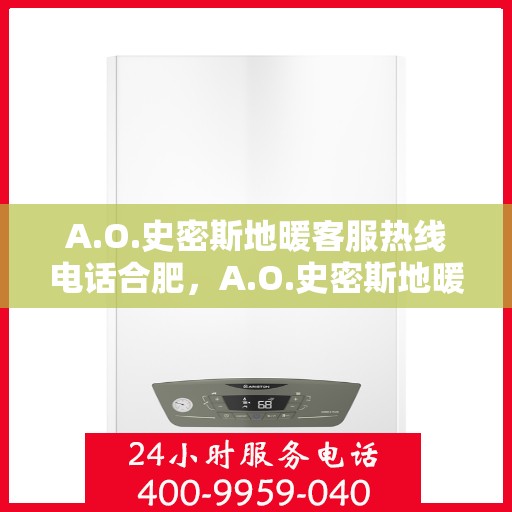 A.O.史密斯地暖客服热线电话合肥，A.O.史密斯地暖合肥客服热线电话，专业解答与地暖相关的所有问题