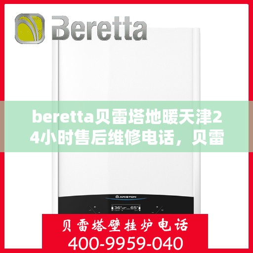 beretta贝雷塔地暖天津24小时售后维修电话，贝雷塔地暖天津全天候售后维修服务热线