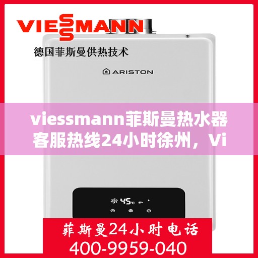 viessmann菲斯曼热水器客服热线24小时徐州，Viessmann菲斯曼热水器徐州24小时客服热线，全天候温暖服务