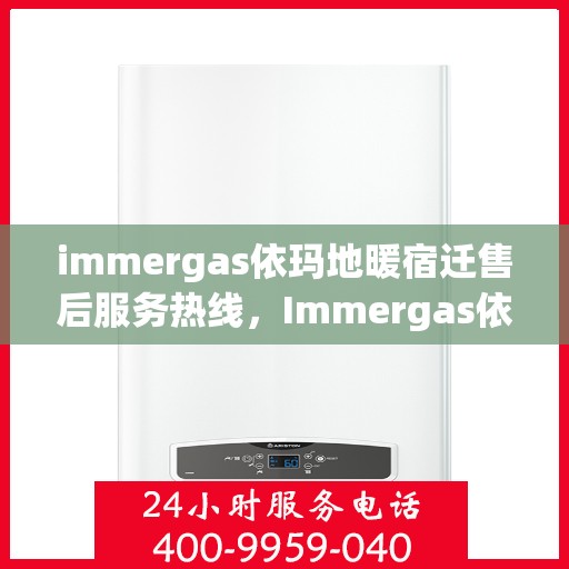 immergas依玛地暖宿迁售后服务热线，Immergas依玛地暖宿迁，专业售后服务热线全解析