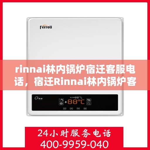 rinnai林内锅炉宿迁客服电话，宿迁Rinnai林内锅炉客服热线及售后服务联系方式