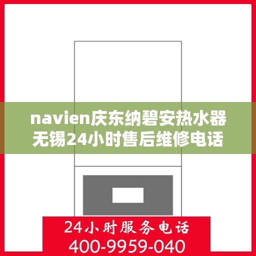 navien庆东纳碧安热水器无锡24小时售后维修电话，Navien庆东纳碧安热水器无锡全天候售后维修服务热线