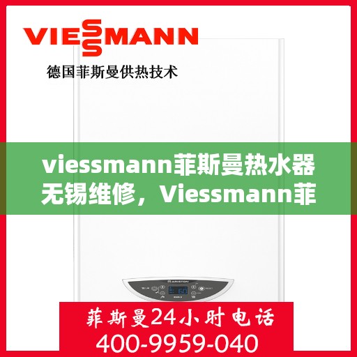 viessmann菲斯曼热水器无锡维修，Viessmann菲斯曼热水器无锡专业维修服务