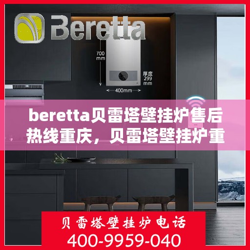 beretta贝雷塔壁挂炉售后热线重庆，贝雷塔壁挂炉重庆售后热线及服务支持详解