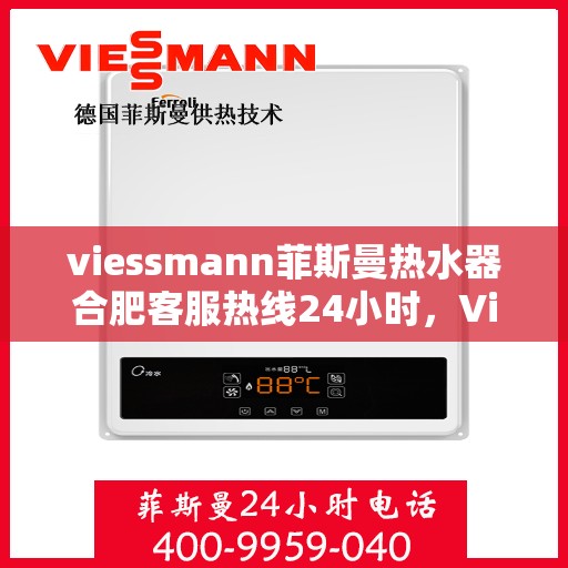 viessmann菲斯曼热水器合肥客服热线24小时，Viessmann菲斯曼热水器合肥全天候客服热线，贴心服务随时在线