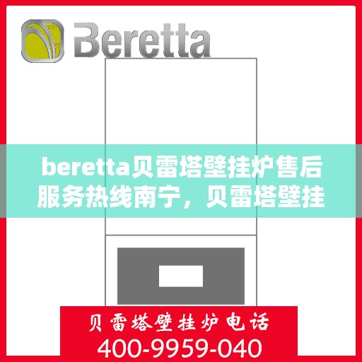 beretta贝雷塔壁挂炉售后服务热线南宁，贝雷塔壁挂炉南宁售后服务热线，专业团队为您提供贴心服务