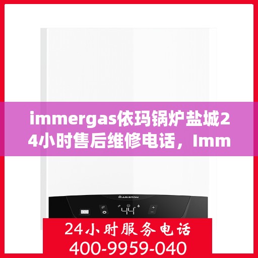 immergas依玛锅炉盐城24小时售后维修电话，Immergas依玛锅炉盐城全天候售后维修服务热线