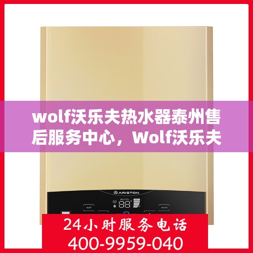 wolf沃乐夫热水器泰州售后服务中心，Wolf沃乐夫热水器泰州售后服务中心，专业维修与优质服务