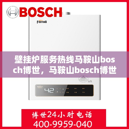 壁挂炉服务热线马鞍山bosch博世，马鞍山bosch博世壁挂炉服务热线——专业维修与高效解决方案