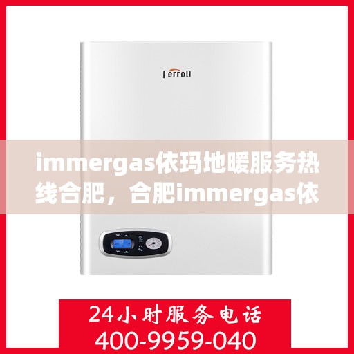 immergas依玛地暖服务热线合肥，合肥immergas依玛地暖服务热线，专业解决您的地暖需求
