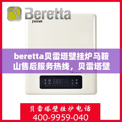 beretta贝雷塔壁挂炉马鞍山售后服务热线，贝雷塔壁挂炉马鞍山售后服务热线，专业团队为您提供全方位技术支持与解决方案