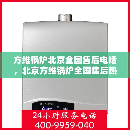 方维锅炉北京全国售后电话，北京方维锅炉全国售后热线电话公布