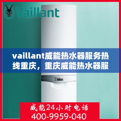 vaillant威能热水器服务热线重庆，重庆威能热水器服务热线，专业解决您的热水难题