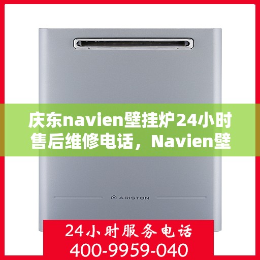 庆东navien壁挂炉24小时售后维修电话，Navien壁挂炉全天候售后维修服务热线，专业解决您的温暖问题！