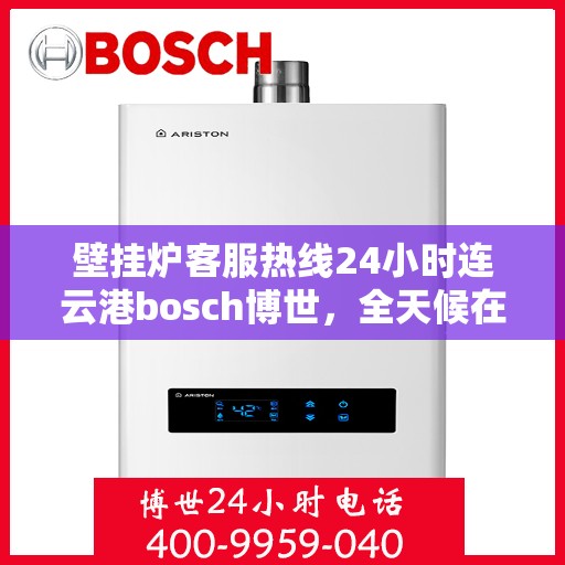壁挂炉客服热线24小时连云港bosch博世，全天候在线，连云港博世壁挂炉客服热线24小时为您服务
