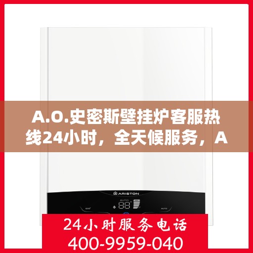 A.O.史密斯壁挂炉客服热线24小时，全天候服务，A.O.史密斯壁挂炉24小时客服热线
