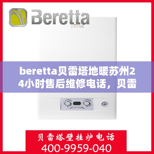 beretta贝雷塔地暖苏州24小时售后维修电话，贝雷塔地暖苏州全天候售后维修服务热线