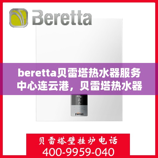 beretta贝雷塔热水器服务中心连云港，贝雷塔热水器连云港服务中心专业维修与保养
