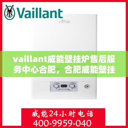 vaillant威能壁挂炉售后服务中心合肥，合肥威能壁挂炉售后服务中心，专业维修，贴心服务