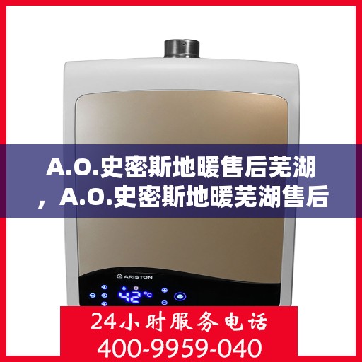 A.O.史密斯地暖售后芜湖，A.O.史密斯地暖芜湖售后服务解析